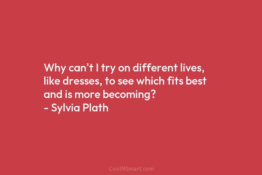 Why can’t I try on different lives, like dresses, to see which fits best and...