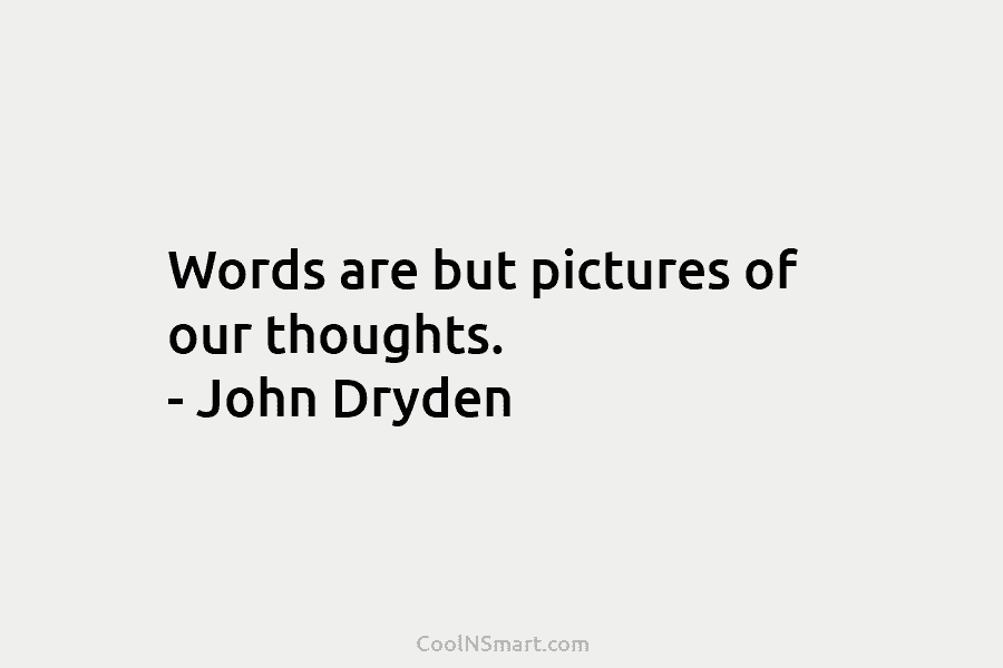 Words are but pictures of our thoughts. – John Dryden
