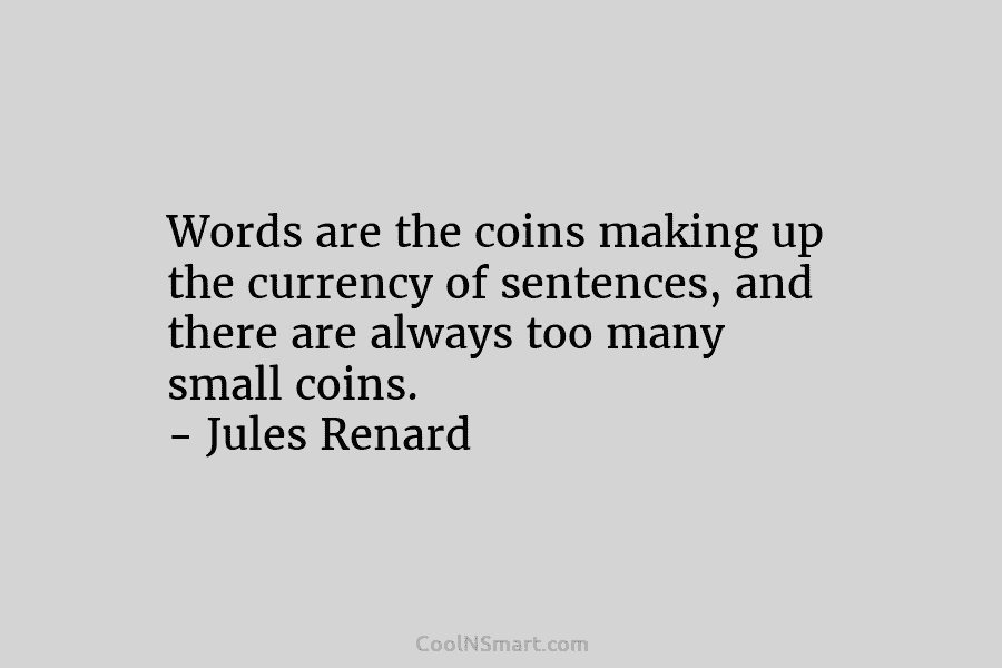 Words are the coins making up the currency of sentences, and there are always too...