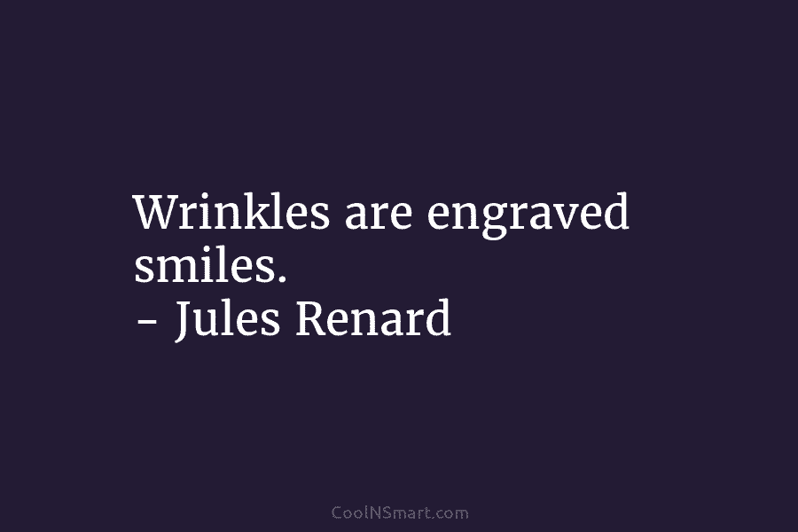 Wrinkles are engraved smiles. – Jules Renard
