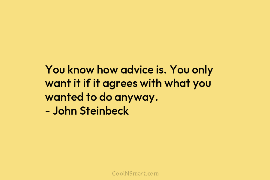 You know how advice is. You only want it if it agrees with what you...