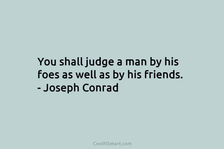 You shall judge a man by his foes as well as by his friends. –...