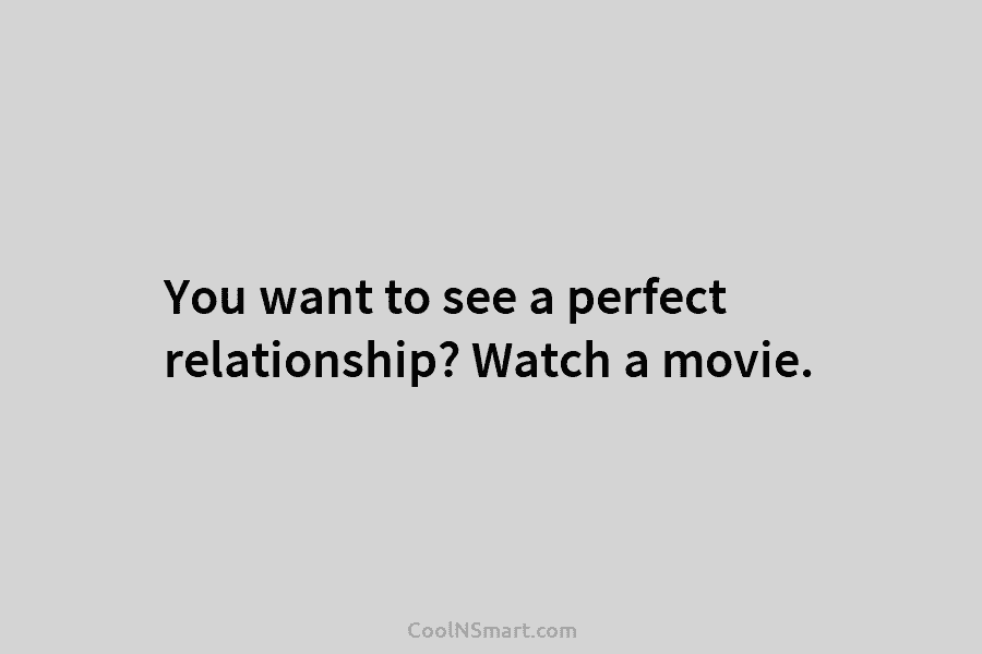You want to see a perfect relationship? Watch a movie.