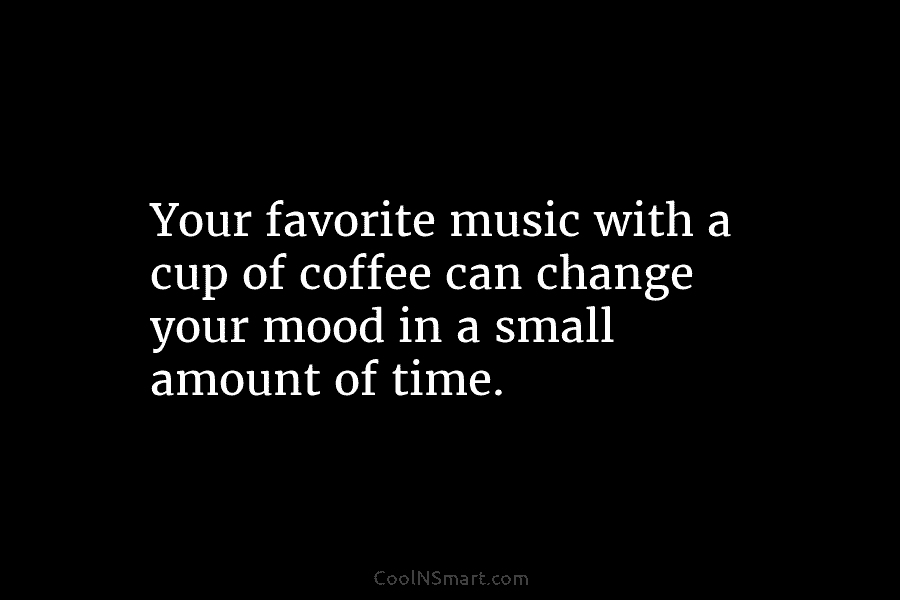 Your favorite music with a cup of coffee can change your mood in a small...