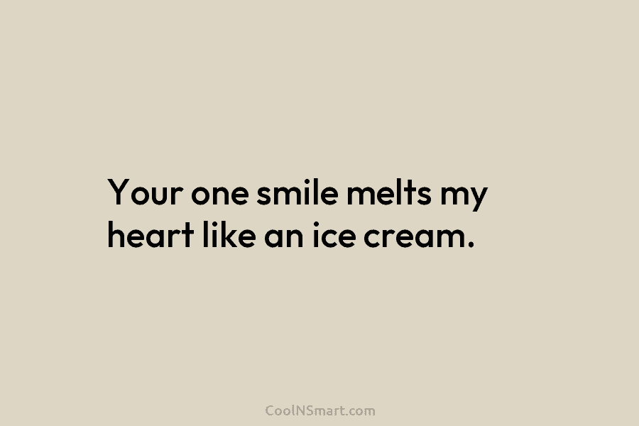 Your one smile melts my heart like an ice cream.