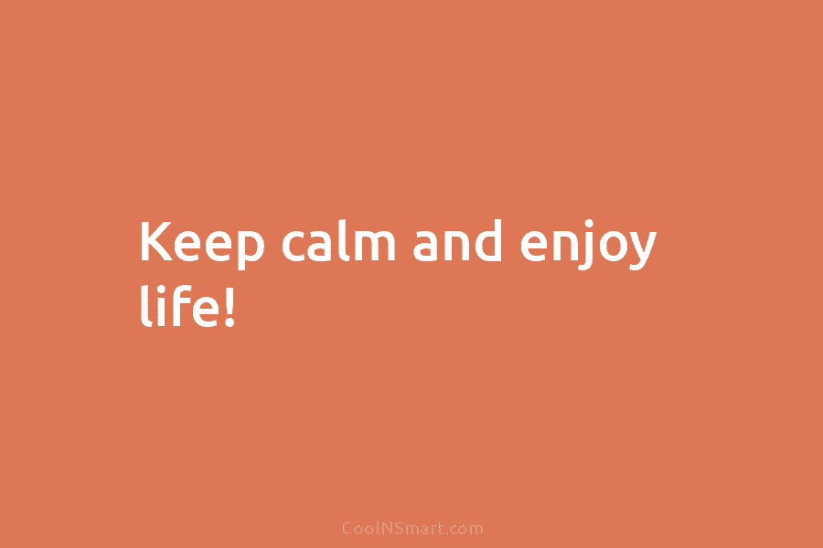 Keep calm and enjoy life!