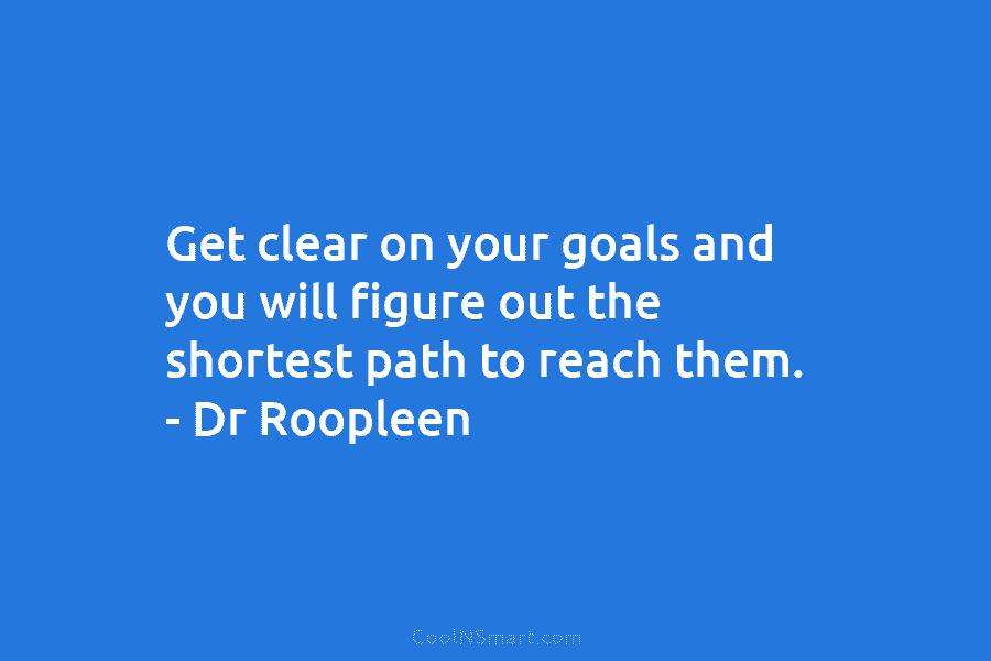 Get clear on your goals and you will figure out the shortest path to reach...