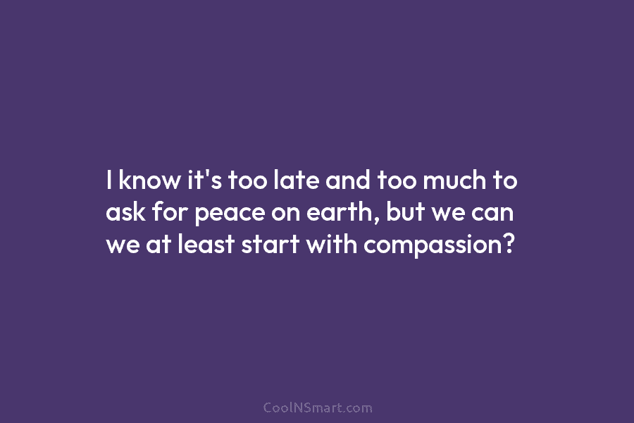 I know it’s too late and too much to ask for peace on earth, but...