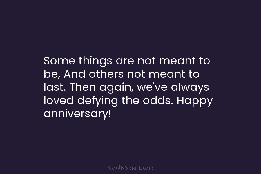 Some things are not meant to be, And others not meant to last. Then again, we’ve always loved defying the...