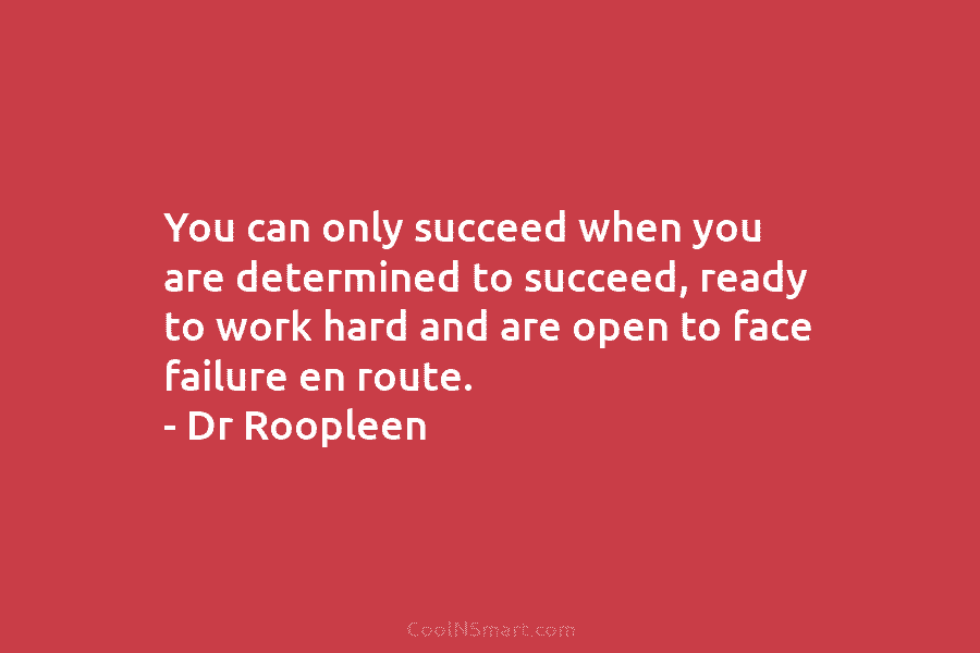 You can only succeed when you are determined to succeed, ready to work hard and...
