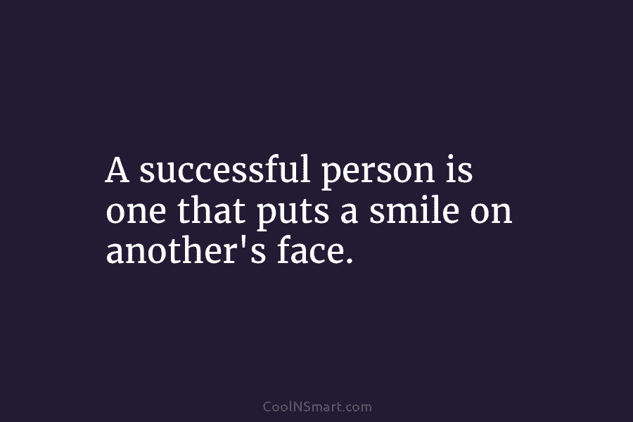 A successful person is one that puts a smile on another’s face.