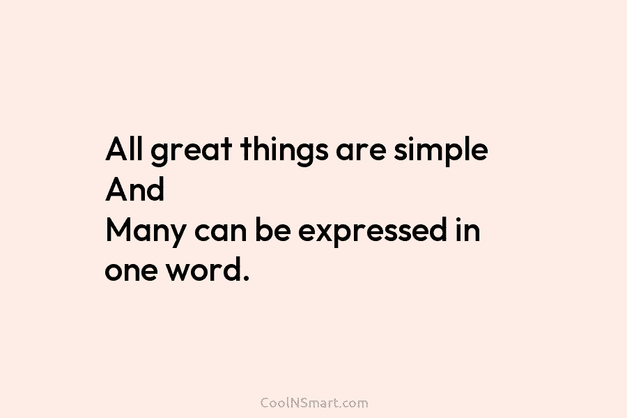 All great things are simple And Many can be expressed in one word.