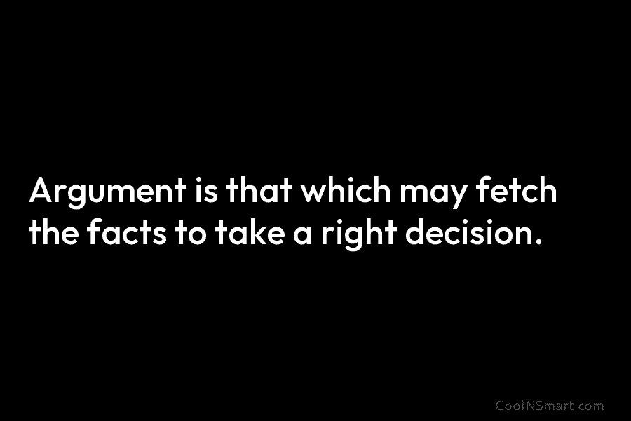 Argument is that which may fetch the facts to take a right decision.