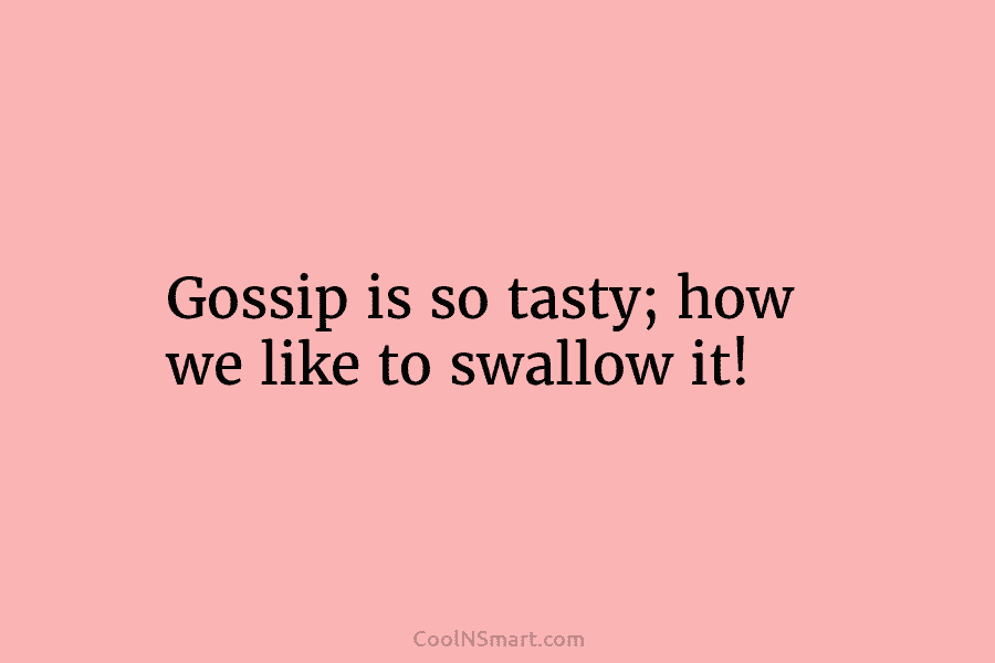 Gossip is so tasty; how we like to swallow it!