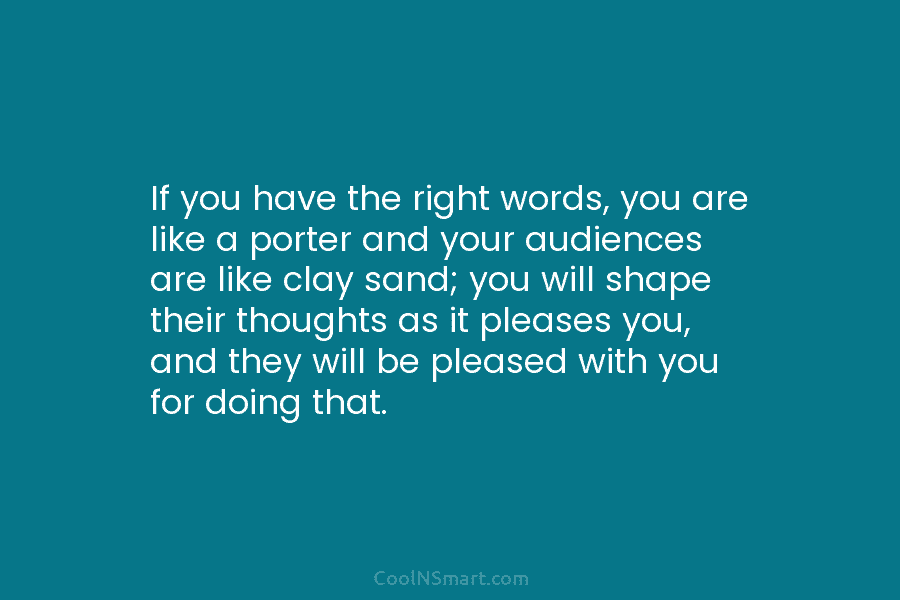 If you have the right words, you are like a porter and your audiences are...