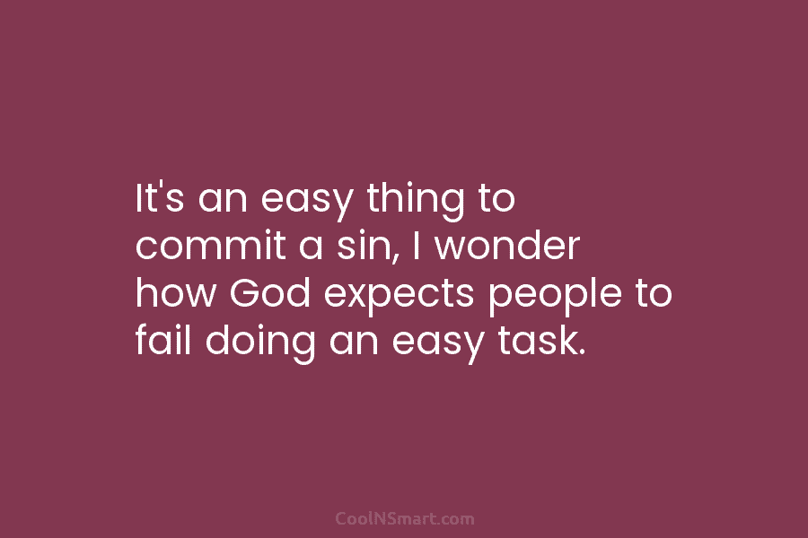 It’s an easy thing to commit a sin, I wonder how God expects people to...