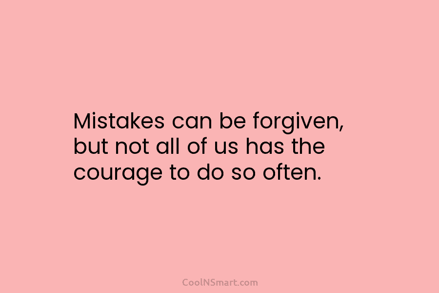 Mistakes can be forgiven, but not all of us has the courage to do so...