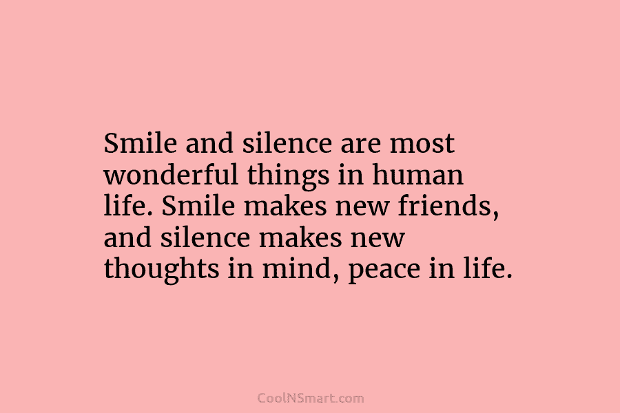 Smile and silence are most wonderful things in human life. Smile makes new friends, and silence makes new thoughts in...