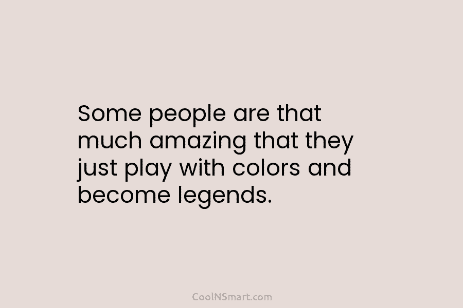 Some people are that much amazing that they just play with colors and become legends.