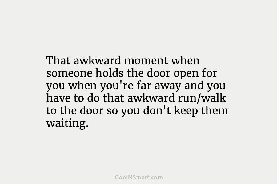 That awkward moment when someone holds the door open for you when you’re far away...