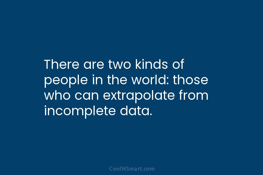 There are two kinds of people in the world: those who can extrapolate from incomplete...