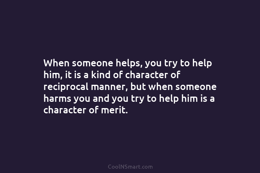 When someone helps, you try to help him, it is a kind of character of reciprocal manner, but when someone...