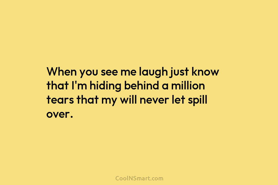When you see me laugh just know that I’m hiding behind a million tears that...