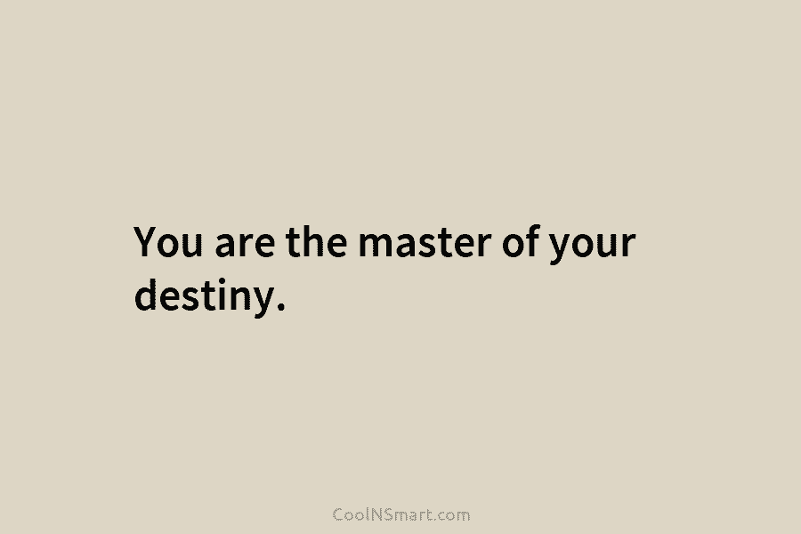 You are the master of your destiny.