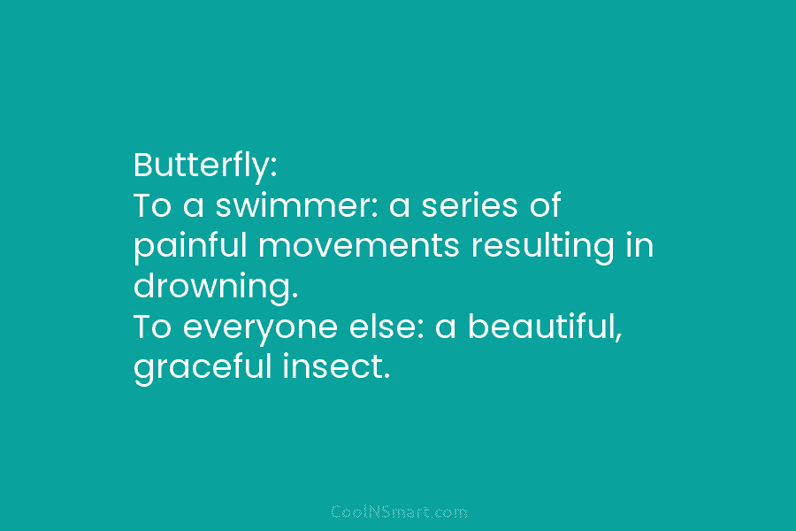 Butterfly: To a swimmer: a series of painful movements resulting in drowning. To everyone else:...