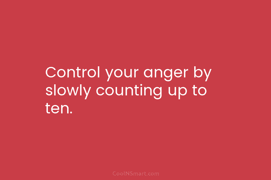 Control your anger by slowly counting up to ten.