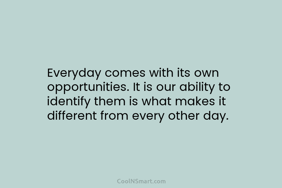 Everyday comes with its own opportunities. It is our ability to identify them is what makes it different from every...