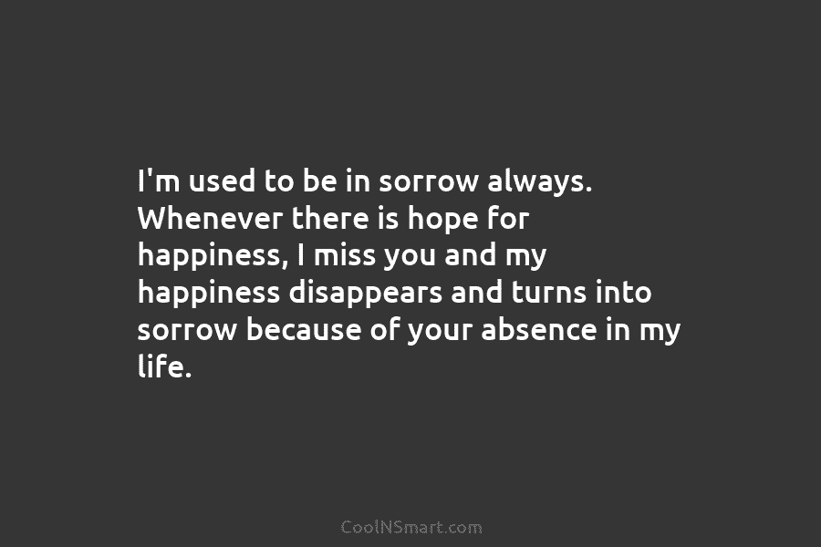 I’m used to be in sorrow always. Whenever there is hope for happiness, I miss...