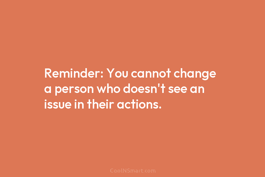 Reminder: You cannot change a person who doesn’t see an issue in their actions.