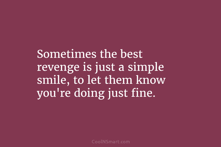 Sometimes the best revenge is just a simple smile, to let them know you’re doing...