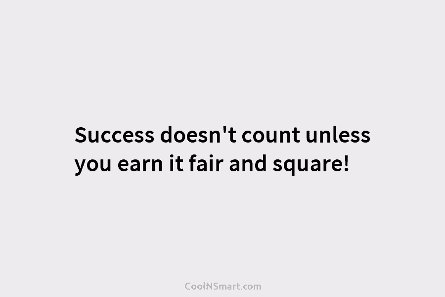 Success doesn’t count unless you earn it fair and square!