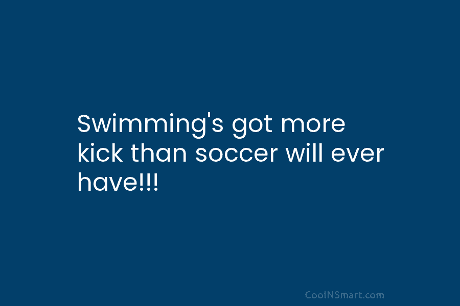 Swimming’s got more kick than soccer will ever have!!!