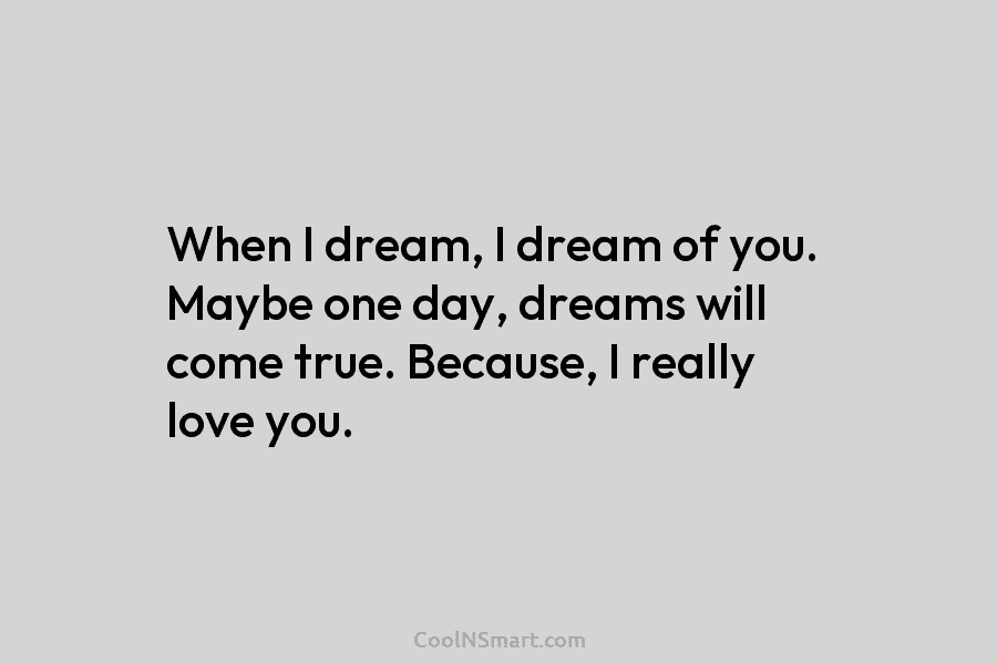 When I dream, I dream of you. Maybe one day, dreams will come true. Because,...