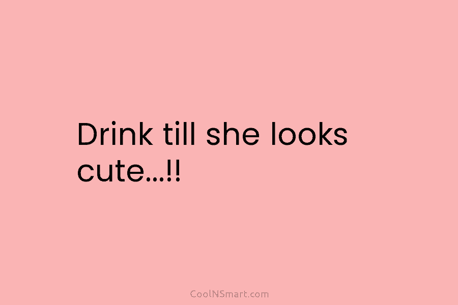 Drink till she looks cute…!!