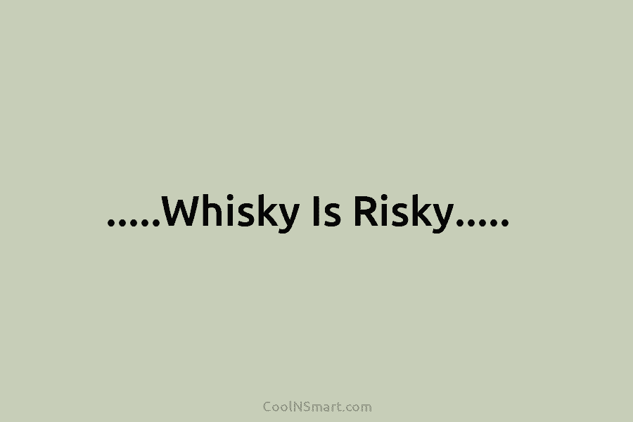 …..Whisky Is Risky…..