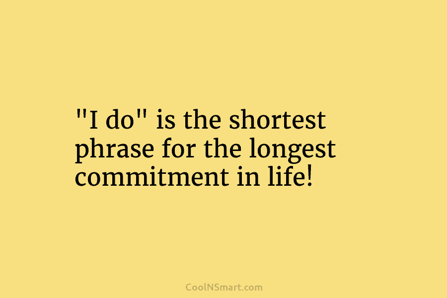 “I do” is the shortest phrase for the longest commitment in life!