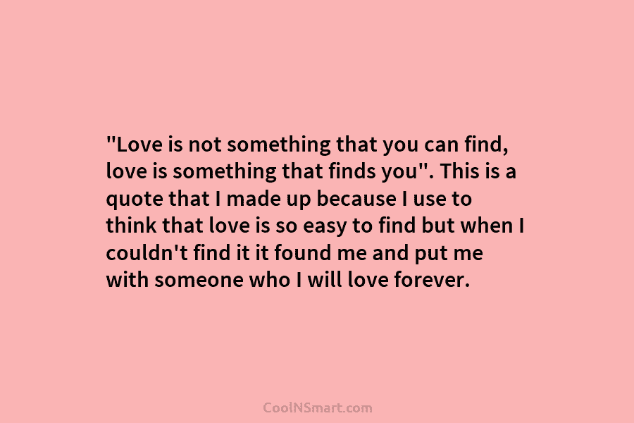 “Love is not something that you can find, love is something that finds you”. This...