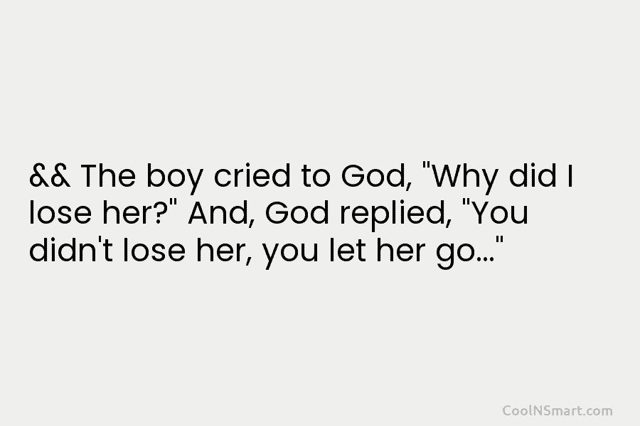 && The boy cried to God, “Why did I lose her?” And, God replied, “You didn’t lose her, you let...