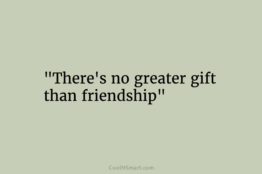“There’s no greater gift than friendship”