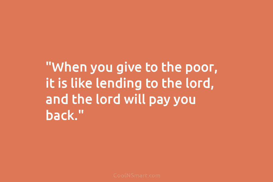 “When you give to the poor, it is like lending to the lord, and the...