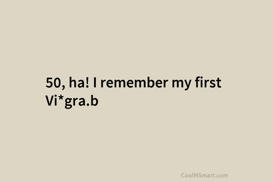 50, ha! I remember my first Vi*gra.b