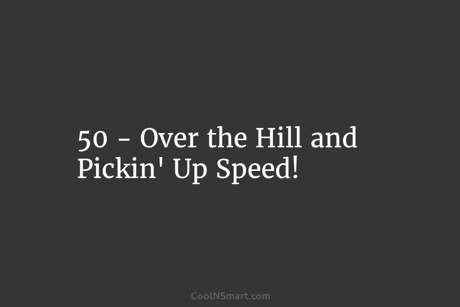 50 – Over the Hill and Pickin’ Up Speed!