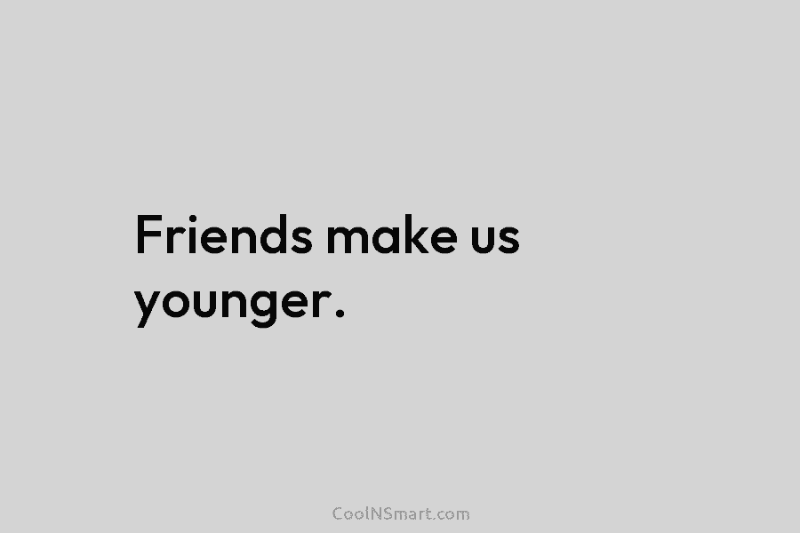 Friends make us younger.