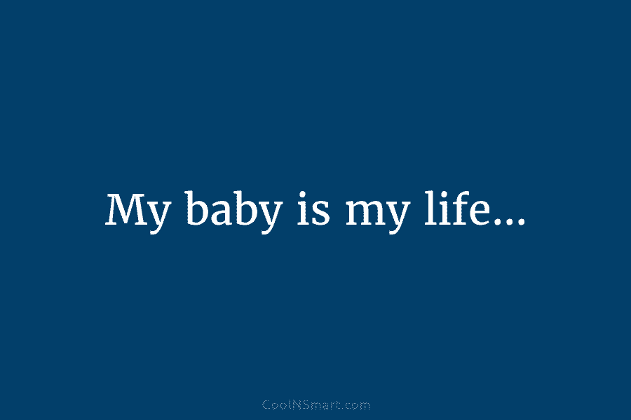 My baby is my life…