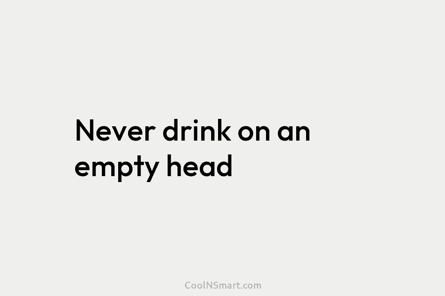 Never drink on an empty head