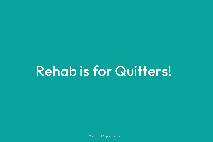 Rehab is for Quitters!